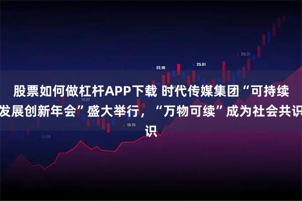 股票如何做杠杆APP下载 时代传媒集团“可持续发展创新年会”盛大举行，“万物可续”成为社会共识