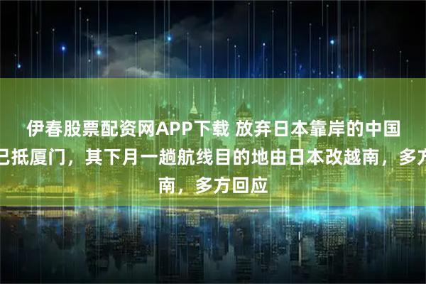 伊春股票配资网APP下载 放弃日本靠岸的中国邮轮已抵厦门，其下月一趟航线目的地由日本改越南，多方回应