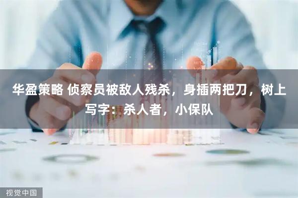 华盈策略 侦察员被敌人残杀，身插两把刀，树上写字：杀人者，小保队