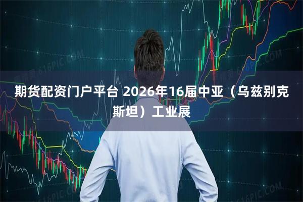 期货配资门户平台 2026年16届中亚（乌兹别克斯坦）工业展