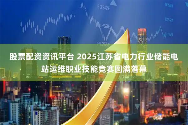股票配资资讯平台 2025江苏省电力行业储能电站运维职业技能竞赛圆满落幕