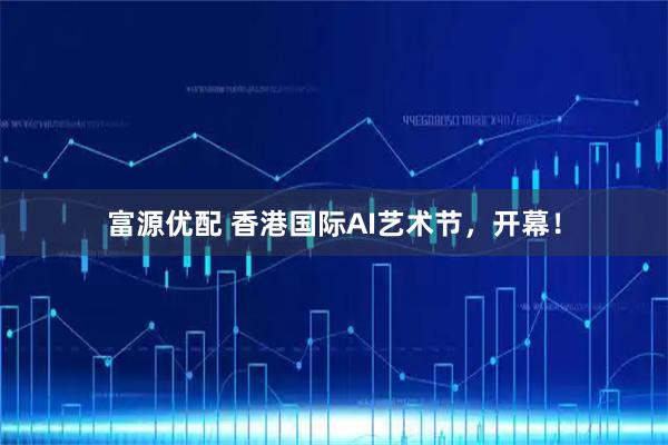 富源优配 香港国际AI艺术节,开幕!